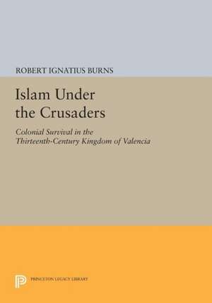 Islam Under the Crusaders – Colonial Survival in the Thirteenth–Century Kingdom of Valencia de Robert Ignatius Burns