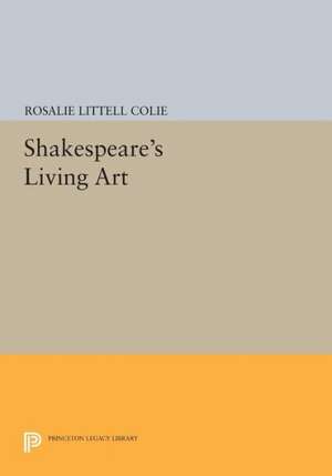 Shakespeare`s Living Art de Rosalie Littell Colie