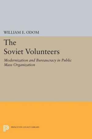 The Soviet Volunteers – Modernization and Bureaucracy in Public Mass Organization de William E. Odom