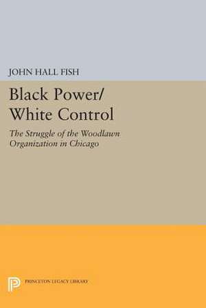 Black Power/White Control – The Struggle of the Woodlawn Organization in Chicago de John Hall Fish