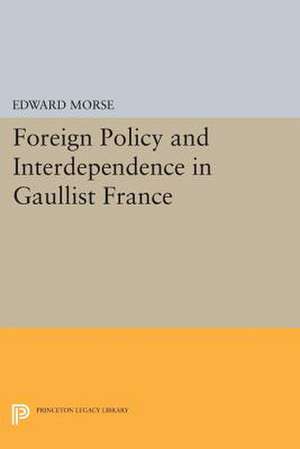 Foreign Policy and Interdependence in Gaullist France de Edward Morse