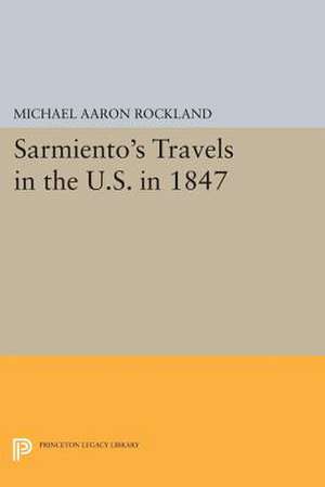 Sarmiento`s Travels in the U.S. in 1847 de Michael Aaron Rockland