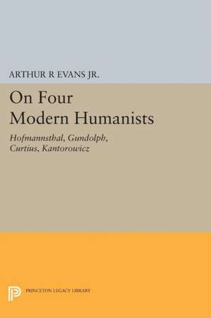 On Four Modern Humanists – Hofmannsthal, Gundolph, Curtius, Kantorowicz de Arthur R Evans