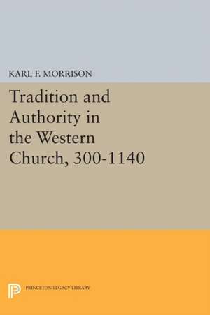 Tradition and Authority in the Western Church, 300–1140 de Karl F. Morrison