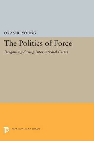 Politics of Force – Bargaining during International Crises de Oran R. Young