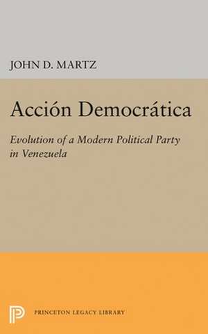 Accion Democratica – Evolution of a Modern Political Party in Venezuela de John D. Martz