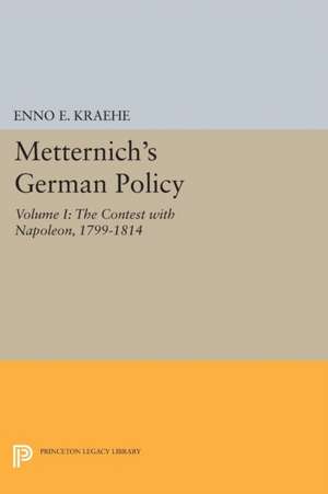 Metternich`s German Policy, Volume I – The Contest with Napoleon, 1799–1814 de Enno E. Kraehe