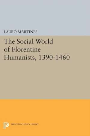 Social World of Florentine Humanists, 1390–1460 de Lauro Martines