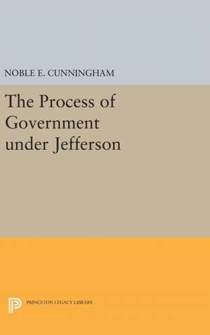 The Process of Government under Jefferson de Noble E. Cunningham