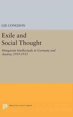 Exile and Social Thought – Hungarian Intellectuals in Germany and Austria, 1919–1933 de Lee Congdon