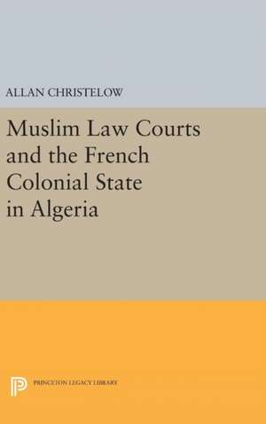 Muslim Law Courts and the French Colonial State in Algeria de Allan Christelow