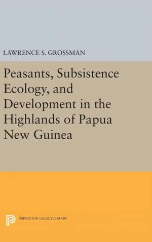 Peasants, Subsistence Ecology, and Development in the Highlands of Papua New Guinea de Lawrence S. Grossman