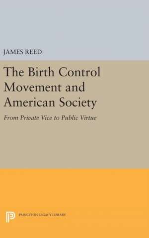 The Birth Control Movement and American Society – From Private Vice to Public Virtue de James Reed