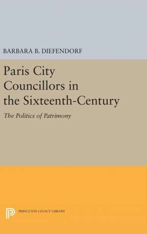 Paris City Councillors in the Sixteenth–Century – The Politics of Patrimony de Barbara B. Diefendorf