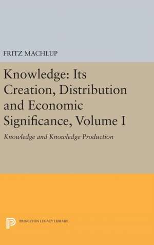 Knowledge – Its Creation, Distribution and Economic Signifiance, Volume I – Knowledge and Knowledge Production de Fritz Machlup