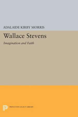 Wallace Stevens – Imagination and Faith de Adalaide Kirby Morris