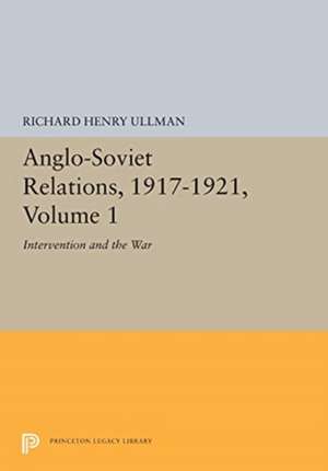 Anglo–Soviet Relations, 1917–1921, Volume 1 – Intervention and the War de Richard Ullman