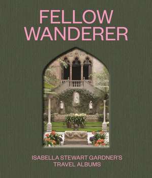 Fellow Wanderer – Isabella Stewart Gardner′s Travel Albums de Diana Seave Greenwald