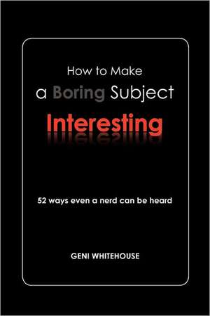 How to Make a Boring Subject Interesting: 52 Ways Even a Nerd Can Be Heard