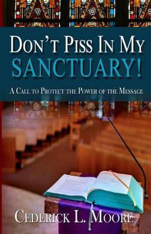 Don't Piss in My Sanctuary: Living the Christ-Life de Cederick L. Moore