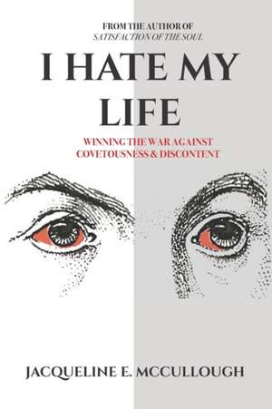 I Hate My Life: Winning The War Against Covetousness & Discontent de Jacqueline E. McCullough