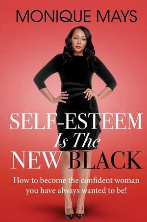 Self-Esteem is the New Black: How to become the confident woman you have always wanted to be! de Monique Mays