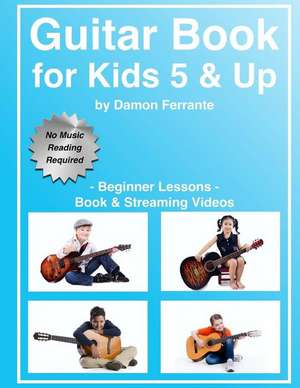 Guitar Book for Kids 5 & Up - Beginner Lessons: Learn to Play Famous Guitar Songs for Children, How to Read Music & Guitar Chords (Book & Streaming Vi de Damon Ferrante