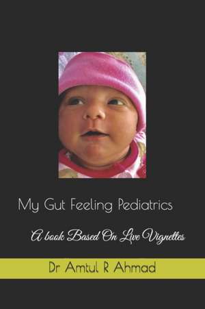 My Gut Feeling Pediatrics: A book Based On Live Vignettes de Amtul R. Ahmad