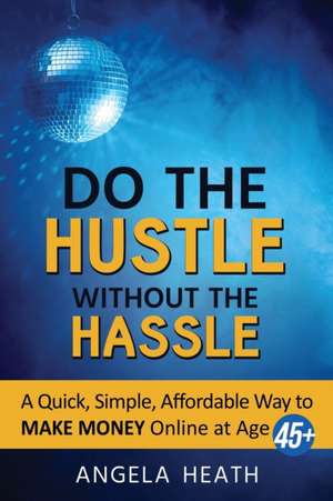 Do the Hustle Without the Hassle de Angela Heath