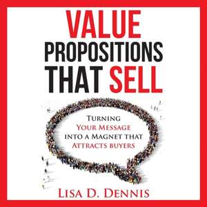 Value Propositions that SELL de Lisa D. Dennis