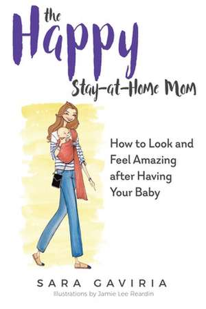 The Happy Stay-at-Home Mom: How to look and feel amazing after having your baby de Sara Gaviria