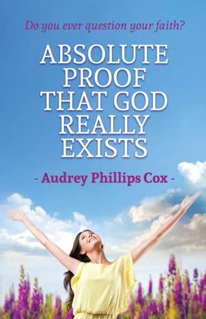Absolute Proof That God Really Exists de Audrey Phillips Cox