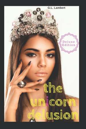 The Unicorn Delusion: How To Kill Your Inner Basic B de G. L. Lambert