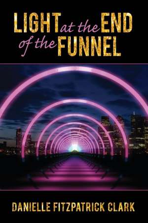 Light at the End of the Funnel de Danielle Fitzpatrick Clark