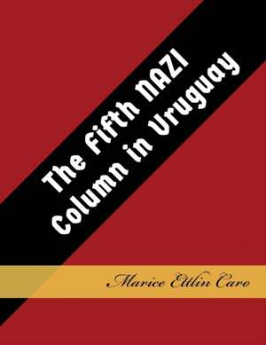 The Fifth NAZI Column in Uruguay de Marice Ettlin Caro