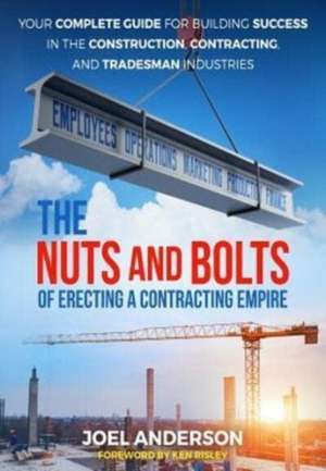 The Nuts and Bolts of Erecting a Contracting Empire: Your Complete Guide for Building Success in the Construction, Contracting, and Tradesman Industri de Joel Anderson