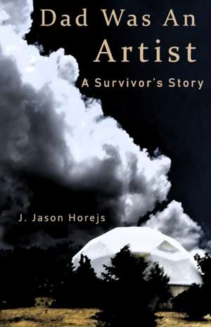 Dad Was an Artist: A Survivor's Story de J. Jason Horejs