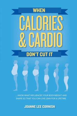 When Calories & Cardio Don't Cut It de Joanne Lee Cornish