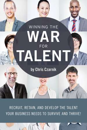 Winning the War for Talent: Recruit, Retain, and Develop The Talent Your Business Needs to Survive and Thrive de Chris Czarnik