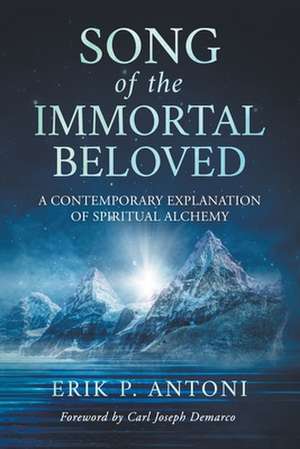 Song of the Immortal Beloved: A Contemporary Explanation of Spiritual Alchemy de Erik P. Antoni