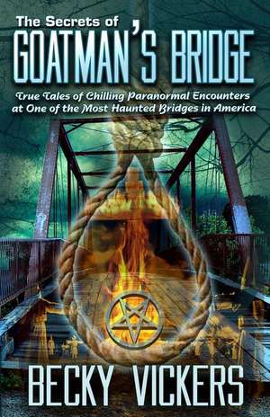 The Secrets of Goatman's Bridge: True Tales of Chilling Paranormal Encounters at One of the Most Haunted Bridges in America de Becky Vickers