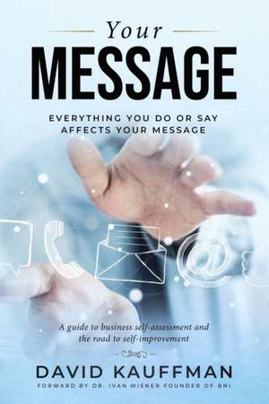 Your Message: Everything You Do Or Say Affects Your Message de David Kauffman