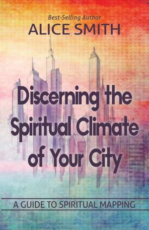 Discerning The Spiritual Climate Of Your City de Alice Smith