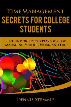 Time Management Secrets for College Students: The Underground Playbook for Managing School, Work, and Fun de Dennis Stemmle