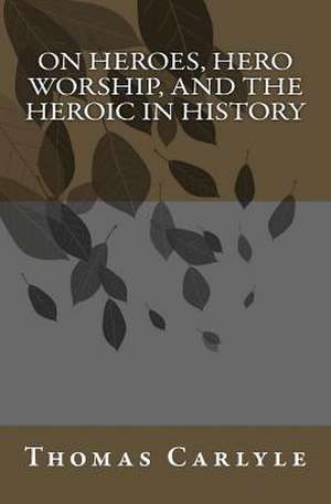 On Heroes, Hero Worship, and the Heroic in History de Thomas Carlyle