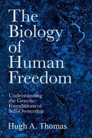 The Biology of Human Freedom: Understanding the Genetic Foundations of Self-Ownership de Hugh A. Thomas