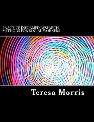 Practice Informed Research Methods for Social Workers de Teresa Morris