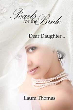 Pearls for the Bride: Dear Daughter... de Laura Thomas