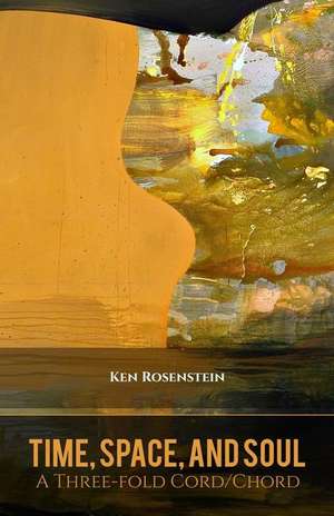 Time, Space, and Soul: A Three-Fold Cord/Chord (Poems for a Renewed Jewish Liturgy) de Ken Rosenstein