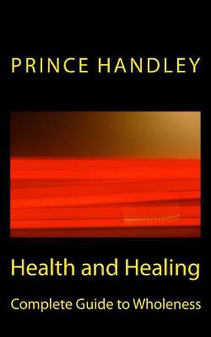 Health and Healing Complete Guide to Wholeness de Prince Handley